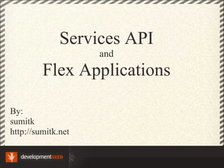 Services API and Flex Applications By:  sumitk http://sumitk.net 