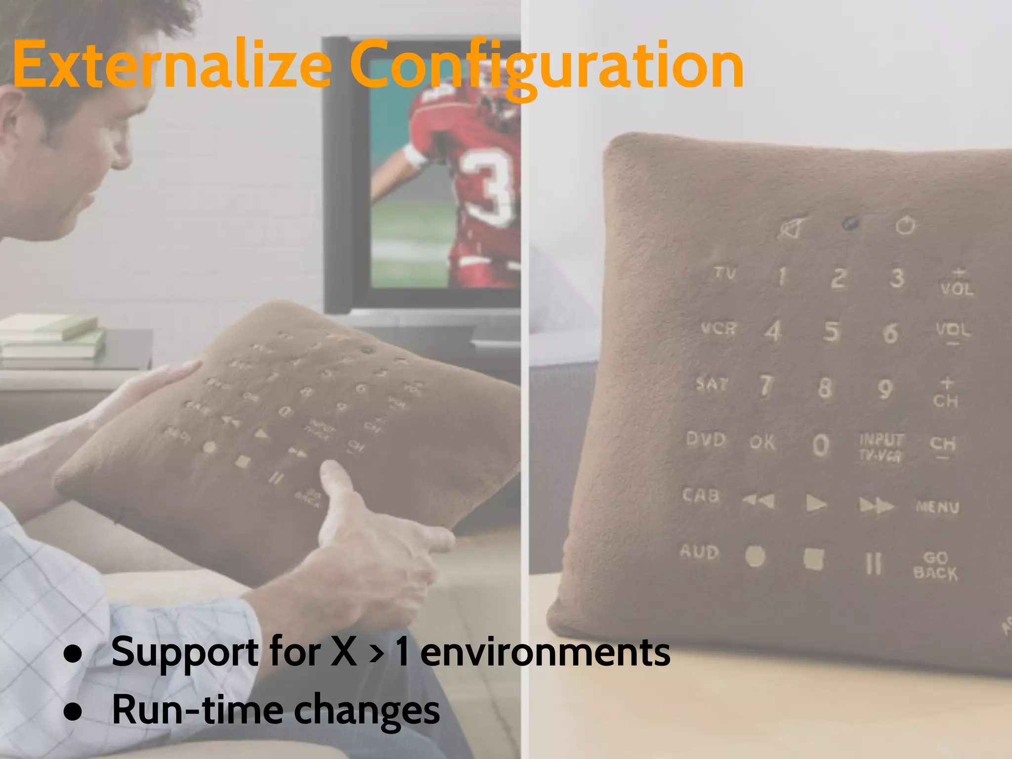 Externalize Configuration
● Support for X > 1 environments
● Run-time changes
 