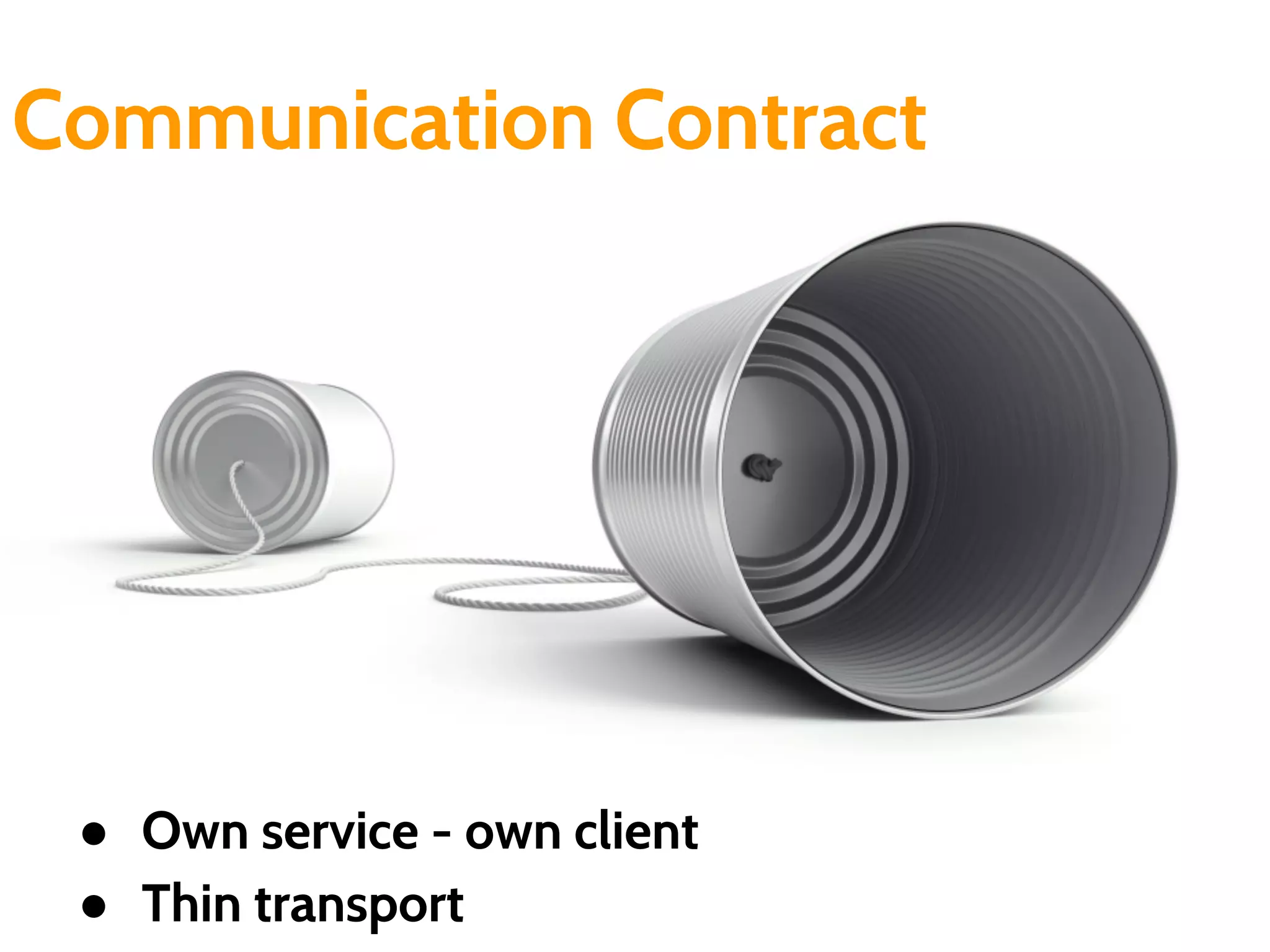 Communication Contract
● Own service - own client
● Thin transport
 