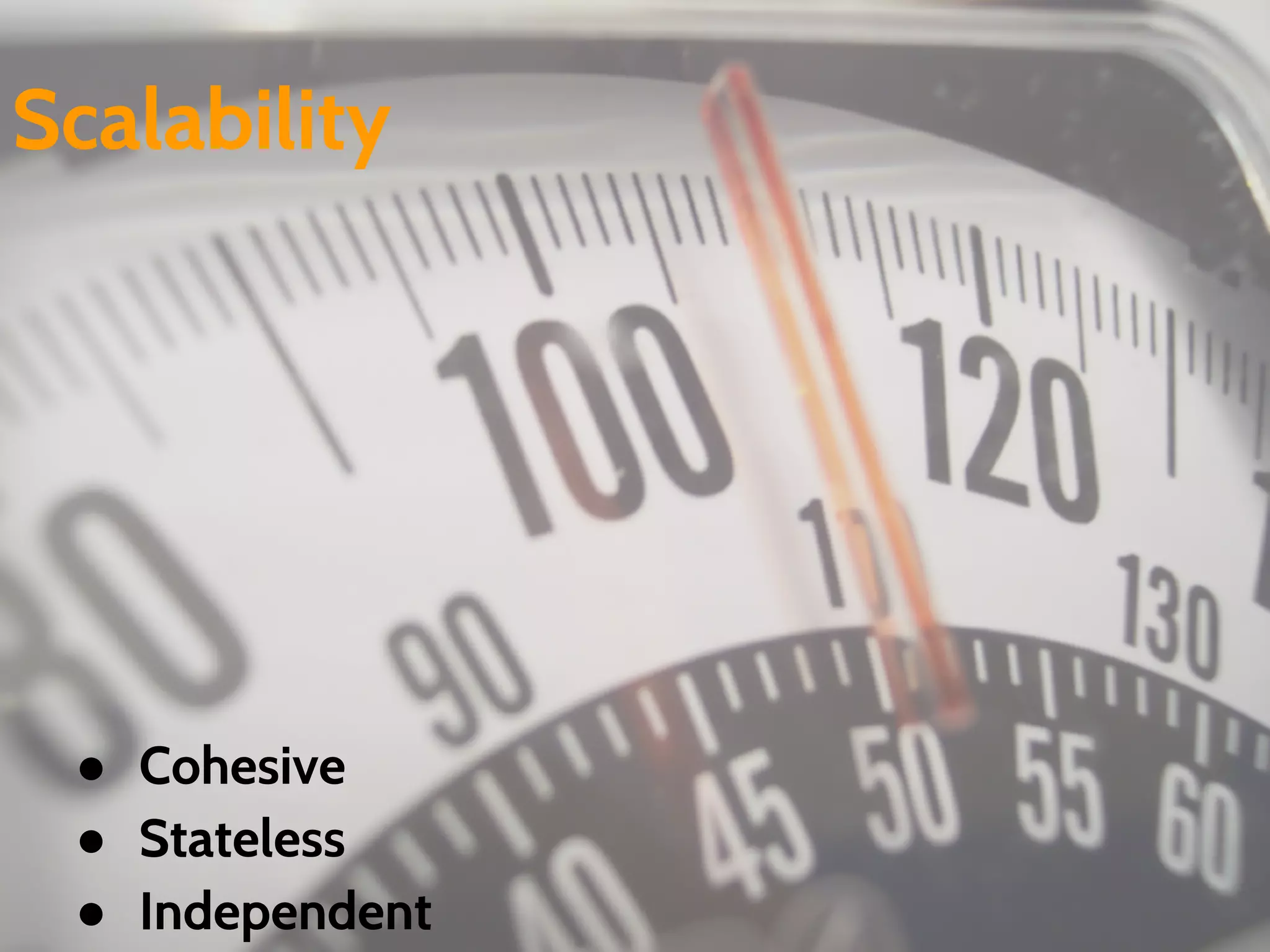 ● Cohesive
● Stateless
● Independent
Scalability
 