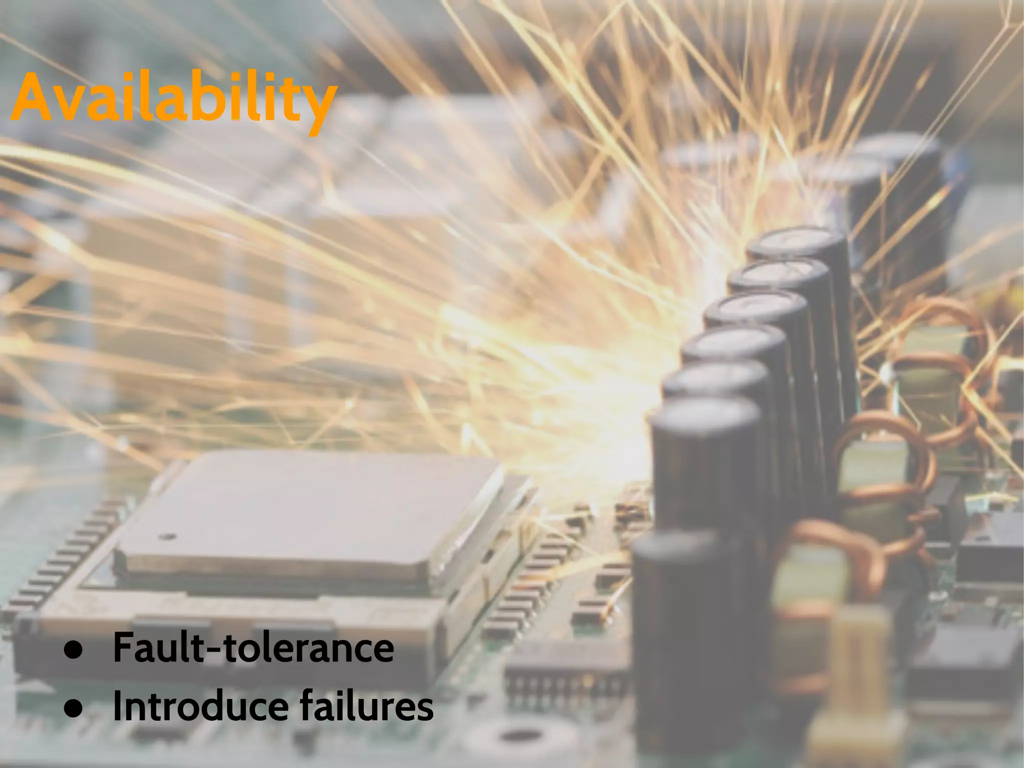 ● Fault-tolerance
● Introduce failures
Availability
 