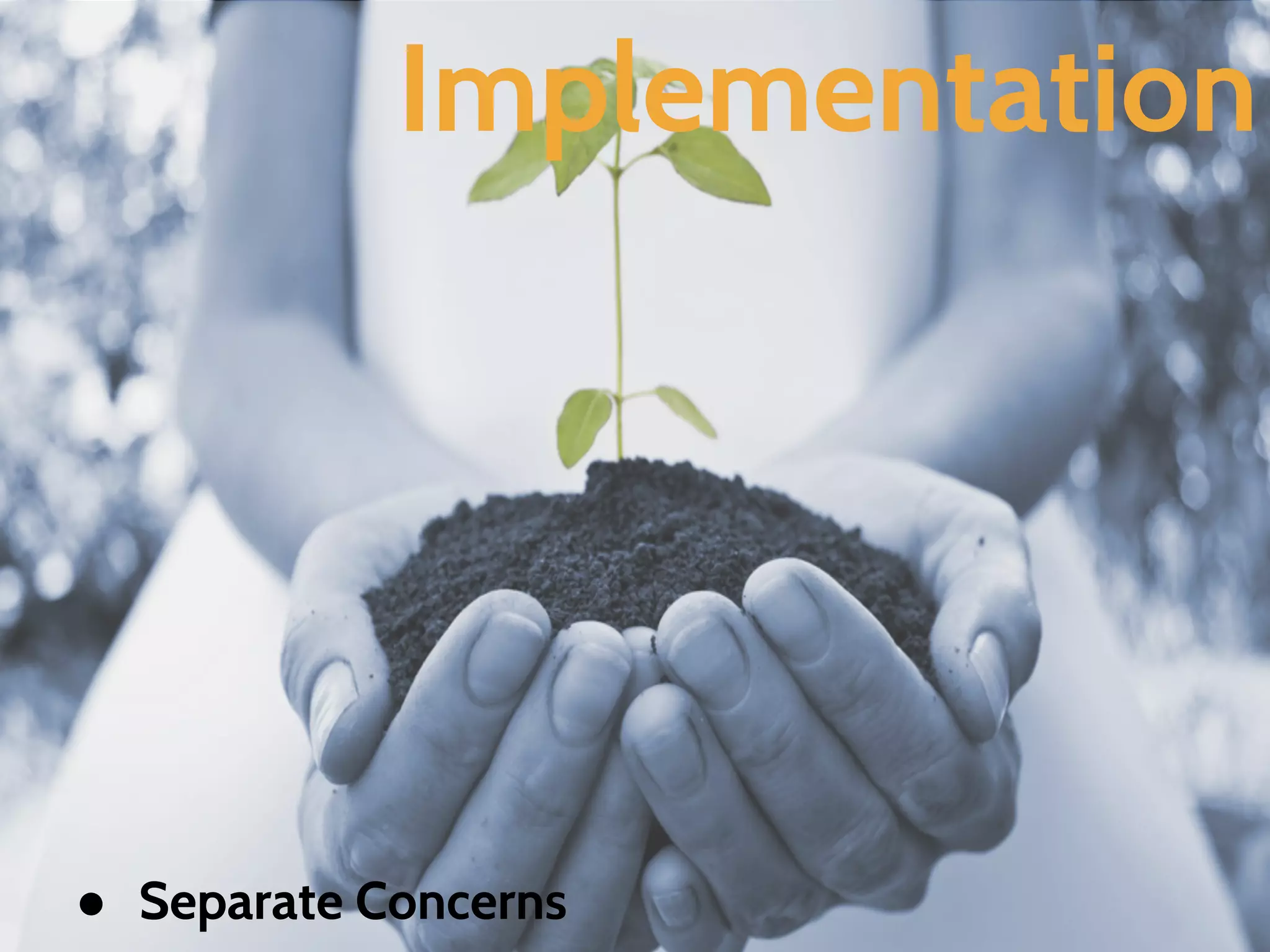Implementation
● Separate Concerns
 