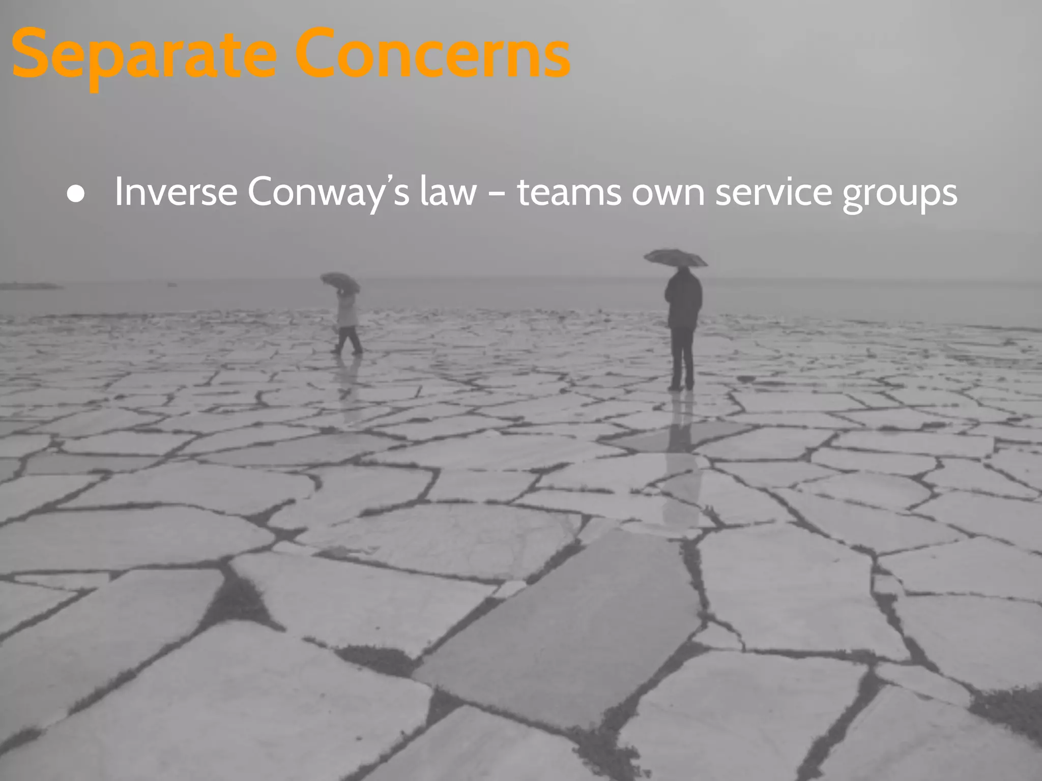 Separate Concerns
● Inverse Conway’s law – teams own service groups
 