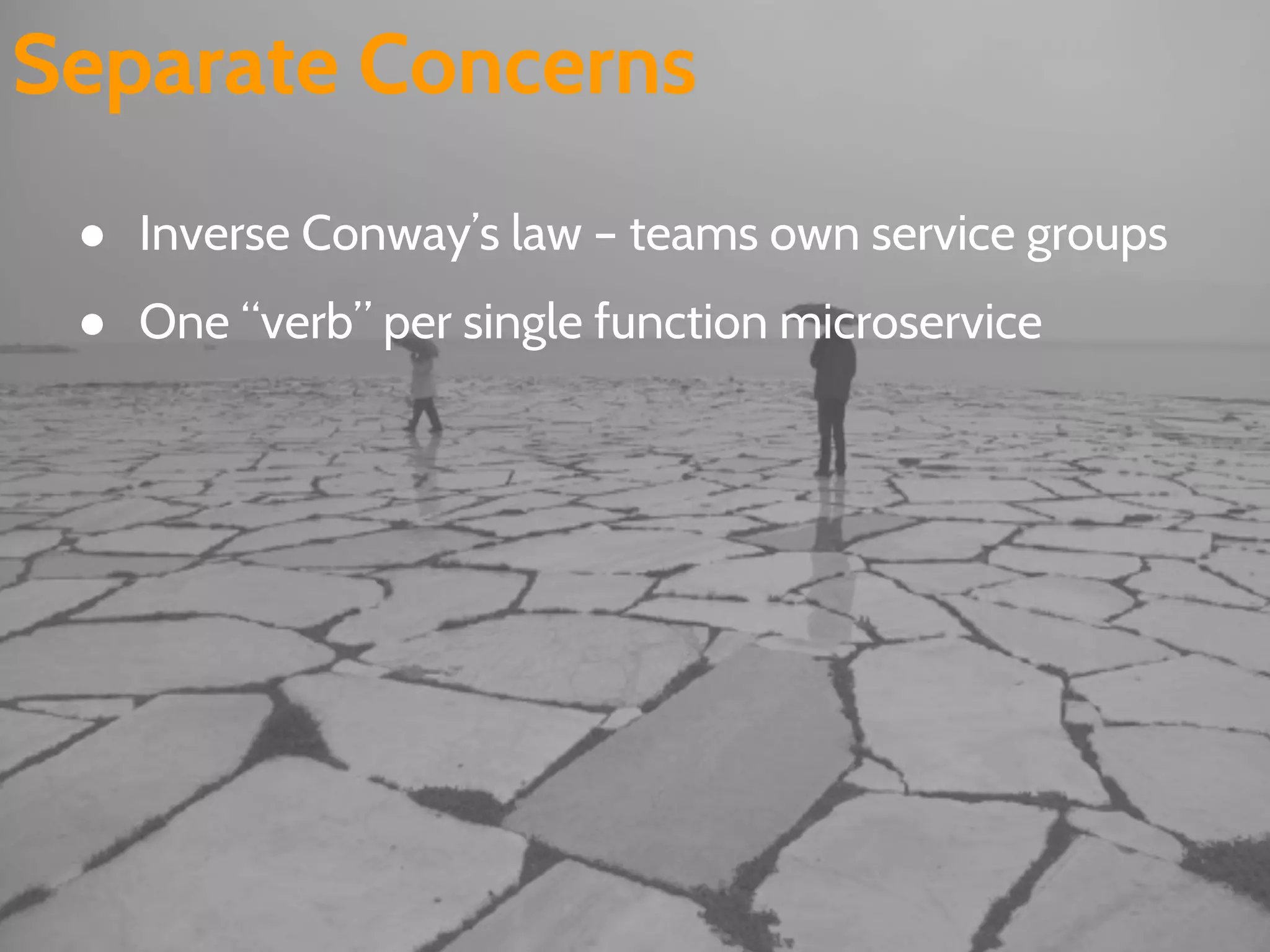 Separate Concerns
● Inverse Conway’s law – teams own service groups
● One “verb” per single function microservice
 