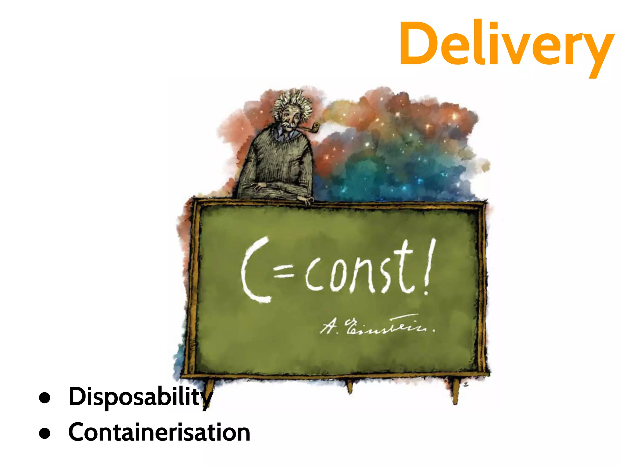 Delivery
● Disposability
● Containerisation
 