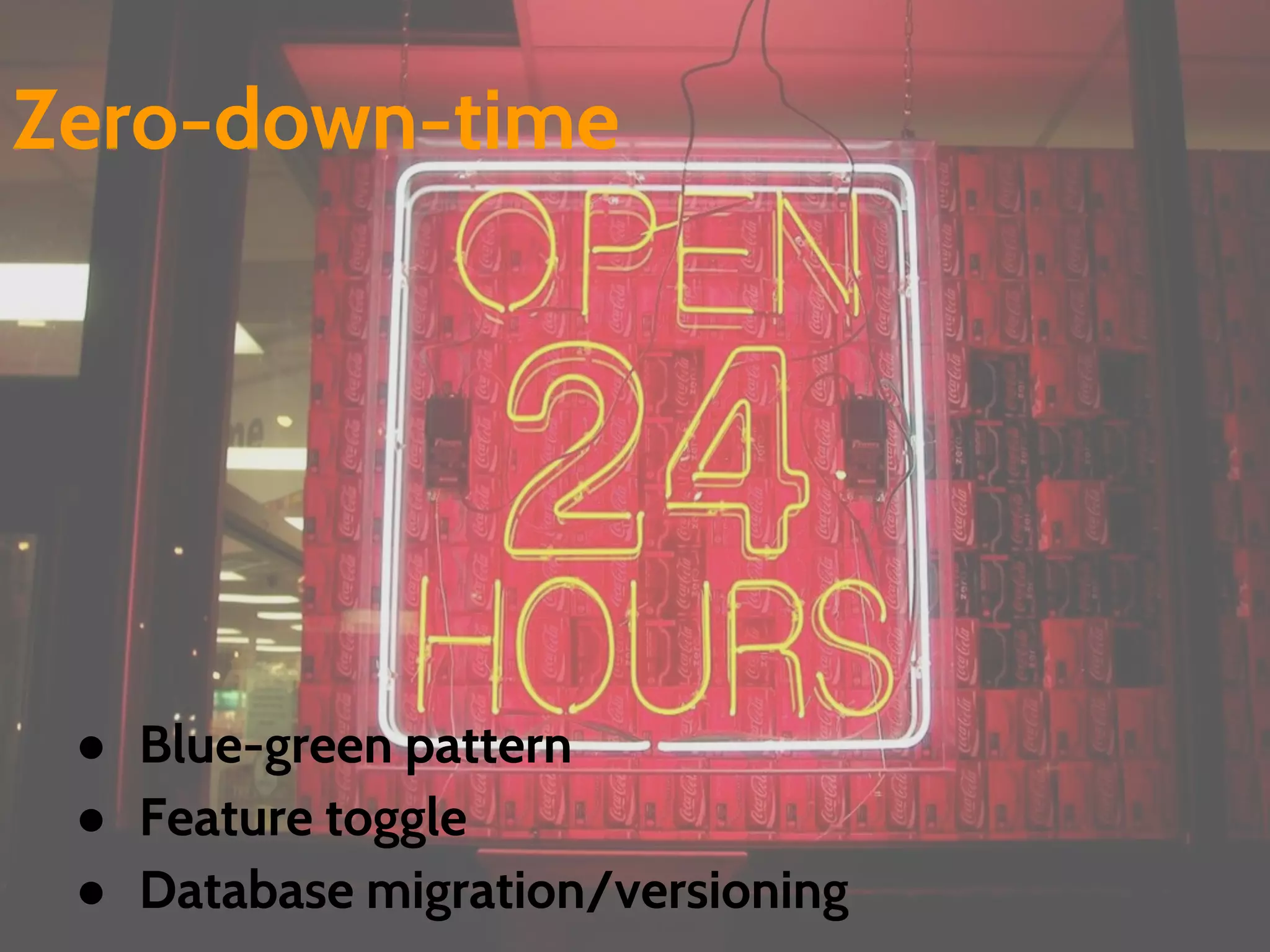 ● Blue-green pattern
● Feature toggle
● Database migration/versioning
Zero-down-time
 