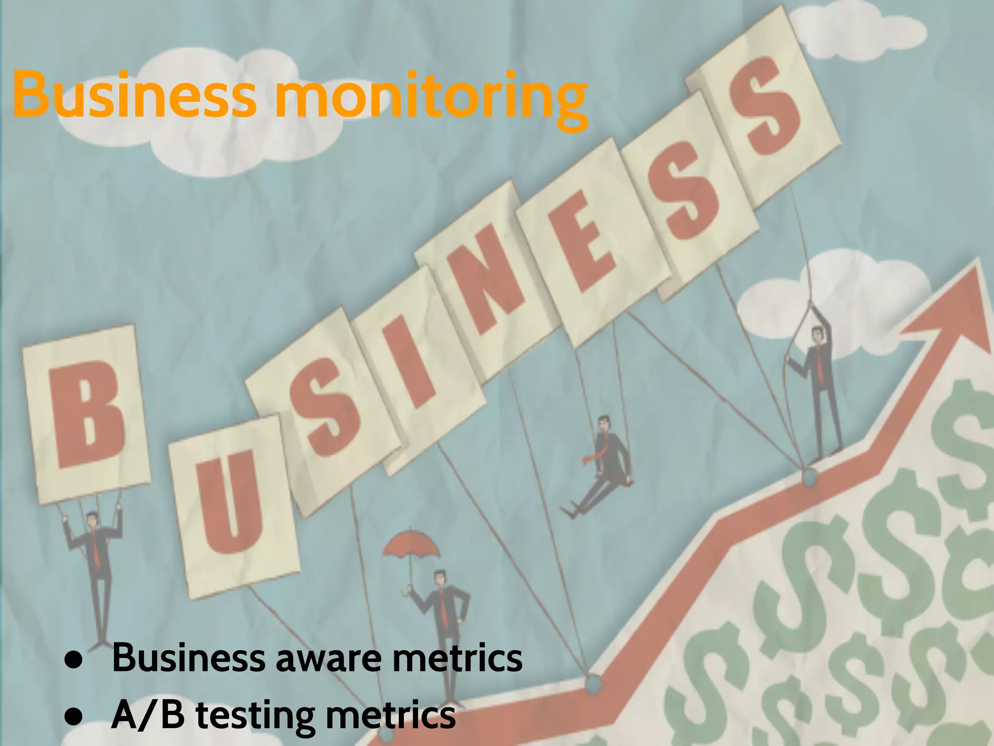 ● Business aware metrics
● A/B testing metrics
Business monitoring
 