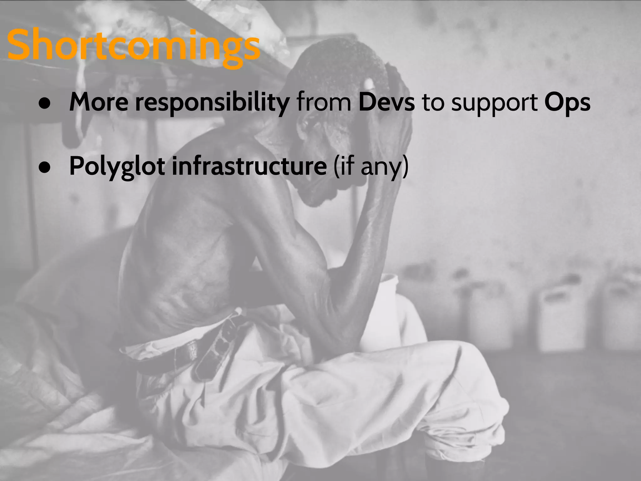 ● More responsibility from Devs to support Ops
● Polyglot infrastructure (if any)
Shortcomings
 