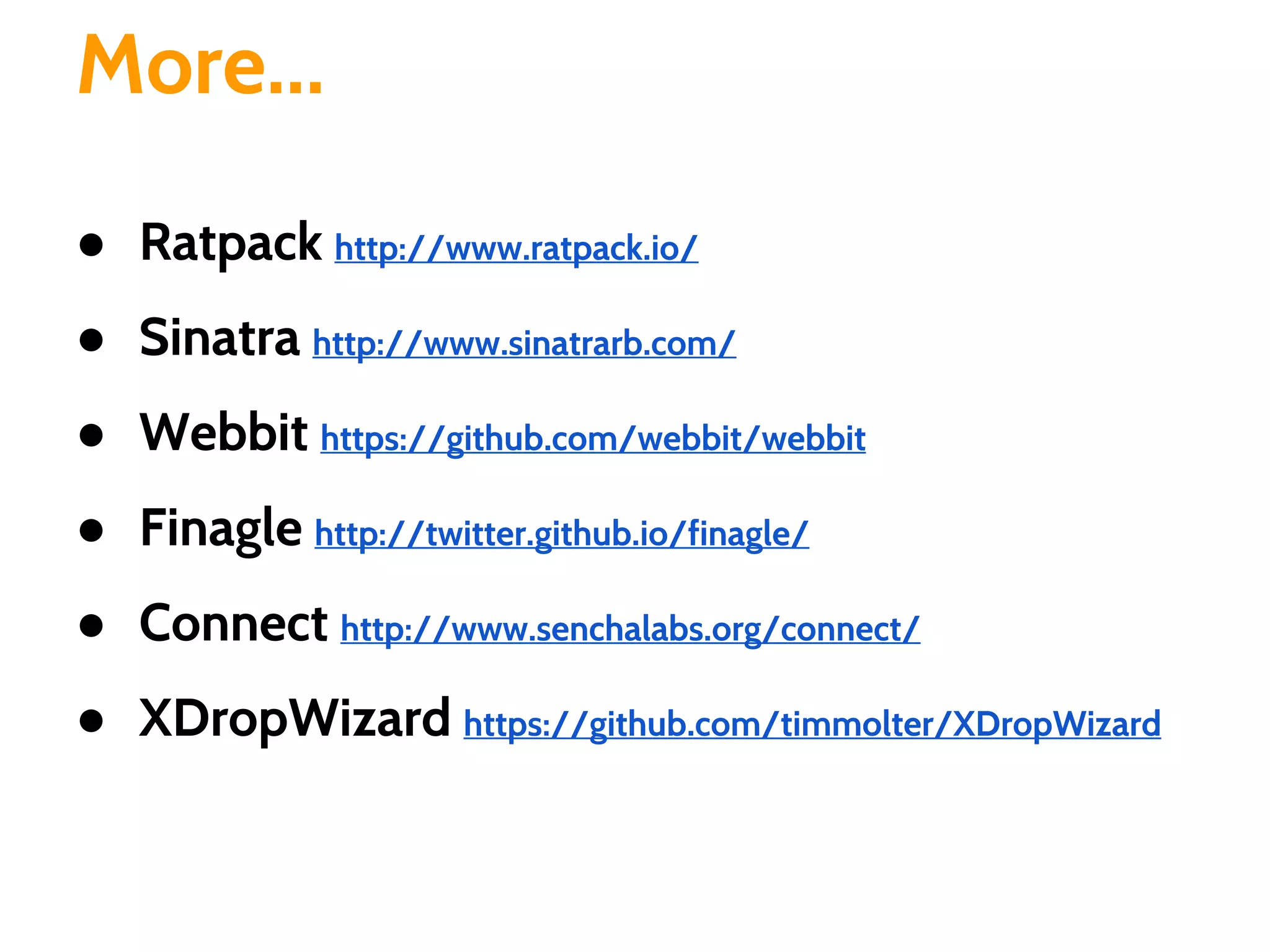 More...
● Ratpack http://www.ratpack.io/
● Sinatra http://www.sinatrarb.com/
● Webbit https://github.com/webbit/webbit
● Finagle http://twitter.github.io/finagle/
● Connect http://www.senchalabs.org/connect/
● XDropWizard https://github.com/timmolter/XDropWizard
 