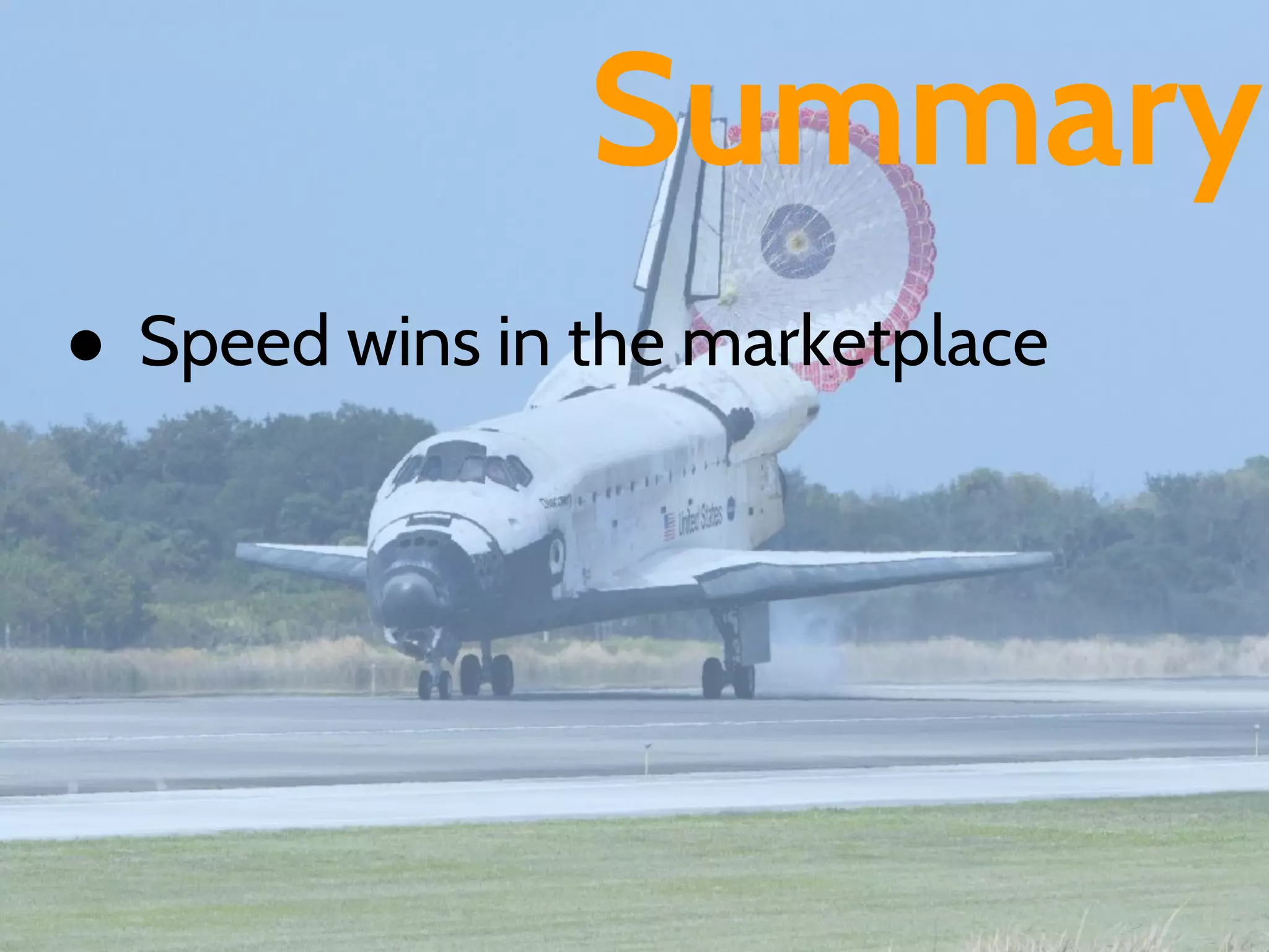 Summary
● Speed wins in the marketplace
 