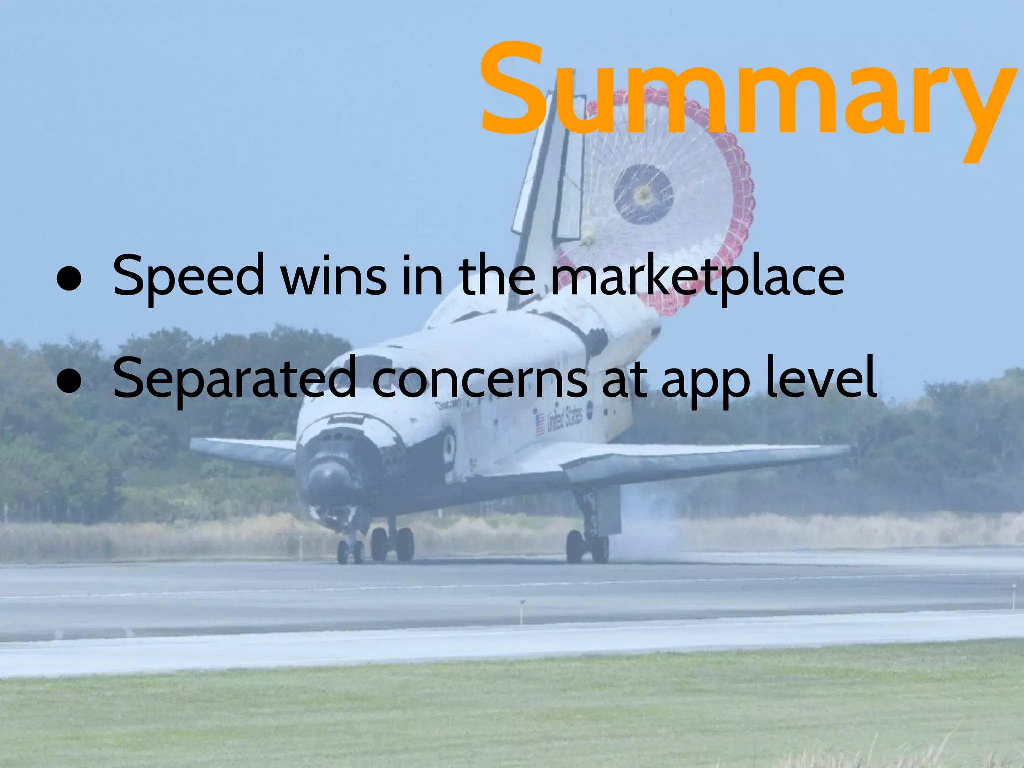Summary
● Speed wins in the marketplace
● Separated concerns at app level
 