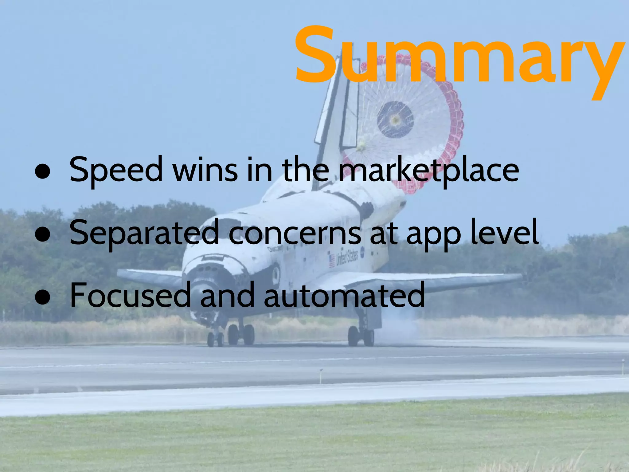 Summary
● Speed wins in the marketplace
● Separated concerns at app level
● Focused and automated
 