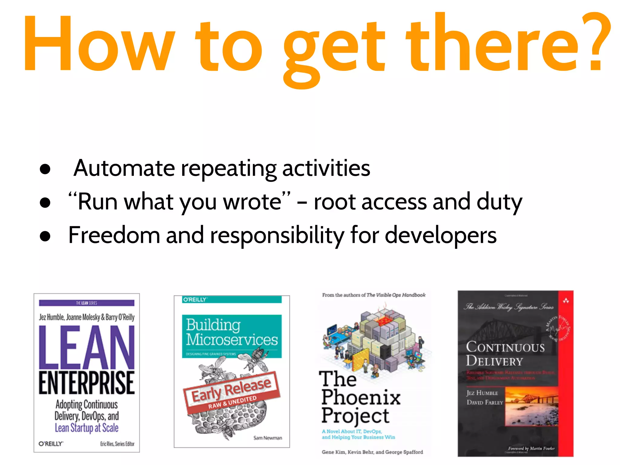 ● Automate repeating activities
● “Run what you wrote” – root access and duty
● Freedom and responsibility for developers
How to get there?
 