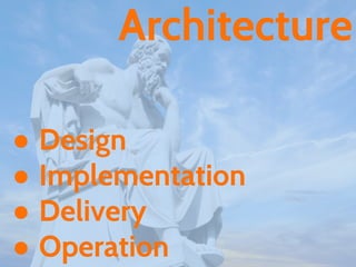 ● Design
● Implementation
● Delivery
● Operation
Architecture
 