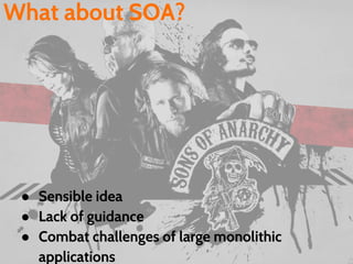 What about SOA?
● Sensible idea
● Lack of guidance
● Combat challenges of large monolithic
applications
 
