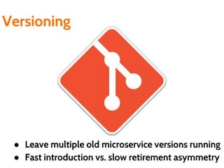 Versioning
● Leave multiple old microservice versions running
● Fast introduction vs. slow retirement asymmetry
 
