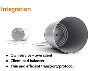 Integration
● Own service - own client
● Client load balancer
● Thin and efficient transport/protocol
 