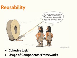 Reusability
● Cohesive logic
● Usage of Components/Frameworks
 