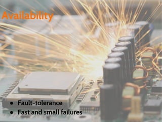● Fault-tolerance
● Fast and small failures
Availability
 