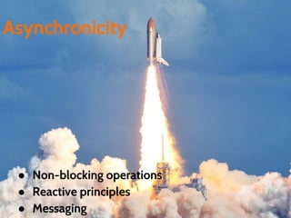 Asynchronicity
● Non-blocking operations
● Reactive principles
● Messaging
 