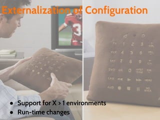 Externalization of Configuration
● Support for X > 1 environments
● Run-time changes
 