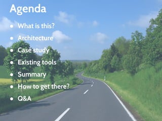 Agenda
● What is this?
● Architecture
● Case study
● Existing tools
● Summary
● How to get there?
● Q&A
 