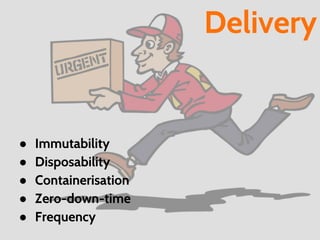 ● Immutability
● Disposability
● Containerisation
● Zero-down-time
● Frequency
Delivery
 