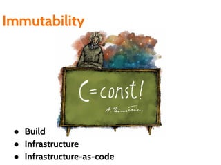 ● Build
● Infrastructure
● Infrastructure-as-code
Immutability
 