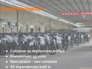 ● Container as deployment artifact
● Environment agnostic
● New version - new container
● All dependencies built in
Containerisation
 