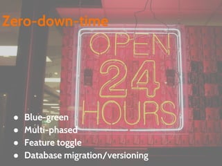 ● Blue-green
● Multi-phased
● Feature toggle
● Database migration/versioning
Zero-down-time
 