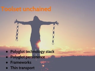 ● Polyglot technology stack
● Polyglot persistence
● Frameworks
● Thin transport
Toolset unchained
 