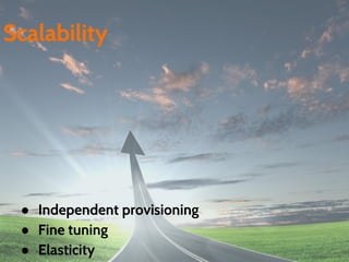 ● Independent provisioning
● Fine tuning
● Elasticity
Scalability
 