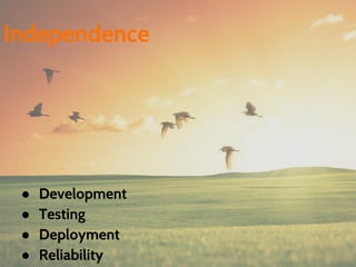 ● Development
● Testing
● Deployment
● Reliability
Independence
 