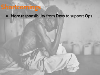 ● More responsibility from Devs to support Ops
Shortcomings
 