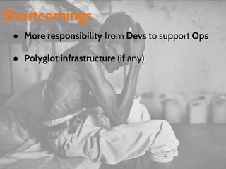 ● More responsibility from Devs to support Ops
● Polyglot infrastructure (if any)
Shortcomings
 