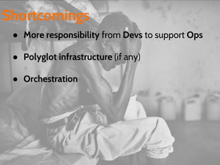 ● More responsibility from Devs to support Ops
● Polyglot infrastructure (if any)
● Orchestration
Shortcomings
 