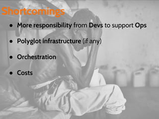 ● More responsibility from Devs to support Ops
● Polyglot infrastructure (if any)
● Orchestration
● Costs
Shortcomings
 