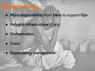 ● More responsibility from Devs to support Ops
● Polyglot infrastructure (if any)
● Orchestration
● Costs
● Dependency management
Shortcomings
 