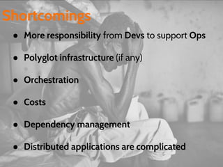 ● More responsibility from Devs to support Ops
● Polyglot infrastructure (if any)
● Orchestration
● Costs
● Dependency management
● Distributed applications are complicated
Shortcomings
 