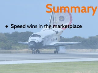 Summary
● Speed wins in the marketplace
 