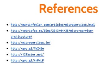 References
● http://martinfowler.com/articles/microservices.html
● http://yobriefca.se/blog/2013/04/28/micro-service-
architecture/
● http://microservices.io/
● http://goo.gl/TmZ4Ee
● http://12factor.net/
● http://goo.gl/tnPxLP
 
