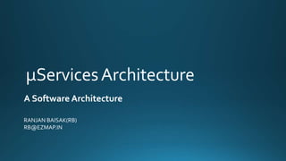 µServicesArchitecture
A Software Architecture
RANJAN BAISAK(RB)
RB@EZMAP.IN
 