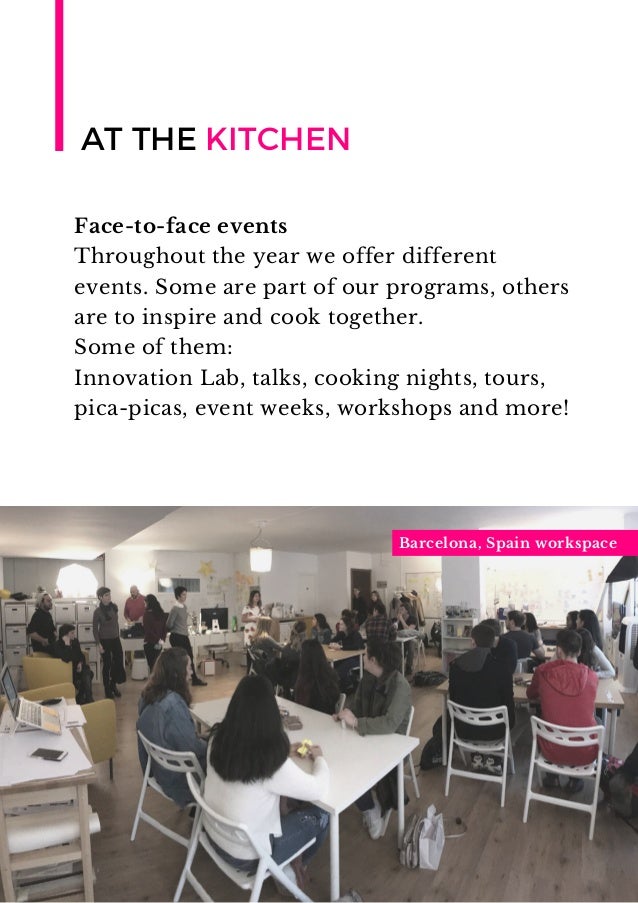 Face-to-face events
Throughout the year we offer different
events. Some are part of our programs, others
are to inspire and cook together.
Some of them:
Innovation Lab, talks, cooking nights, tours,
pica-picas, event weeks, workshops and more!
Barcelona, Spain workspace
AT THE KITCHEN
 
