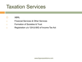 Taxation Services
 XBRL
 Financial Services & Other Services
 Formation of Societies & Trust
 Registration u/s 12A & 80G of Income Tax Act
www.bigcorpsolutions.com
 