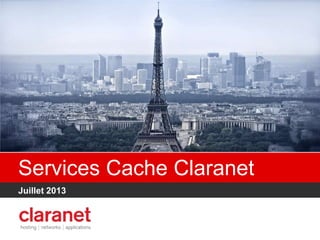 Services Cache Claranet
Juillet 2013
 