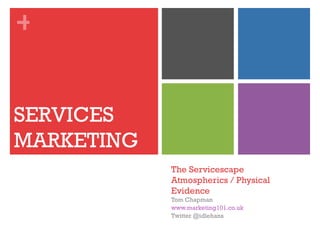 +


SERVICES
MARKETING
            The Servicescape
            Atmospherics / Physical
            Evidence
            Tom Chapman
            www.marketing101.co.uk
            Twitter @idlehans
 