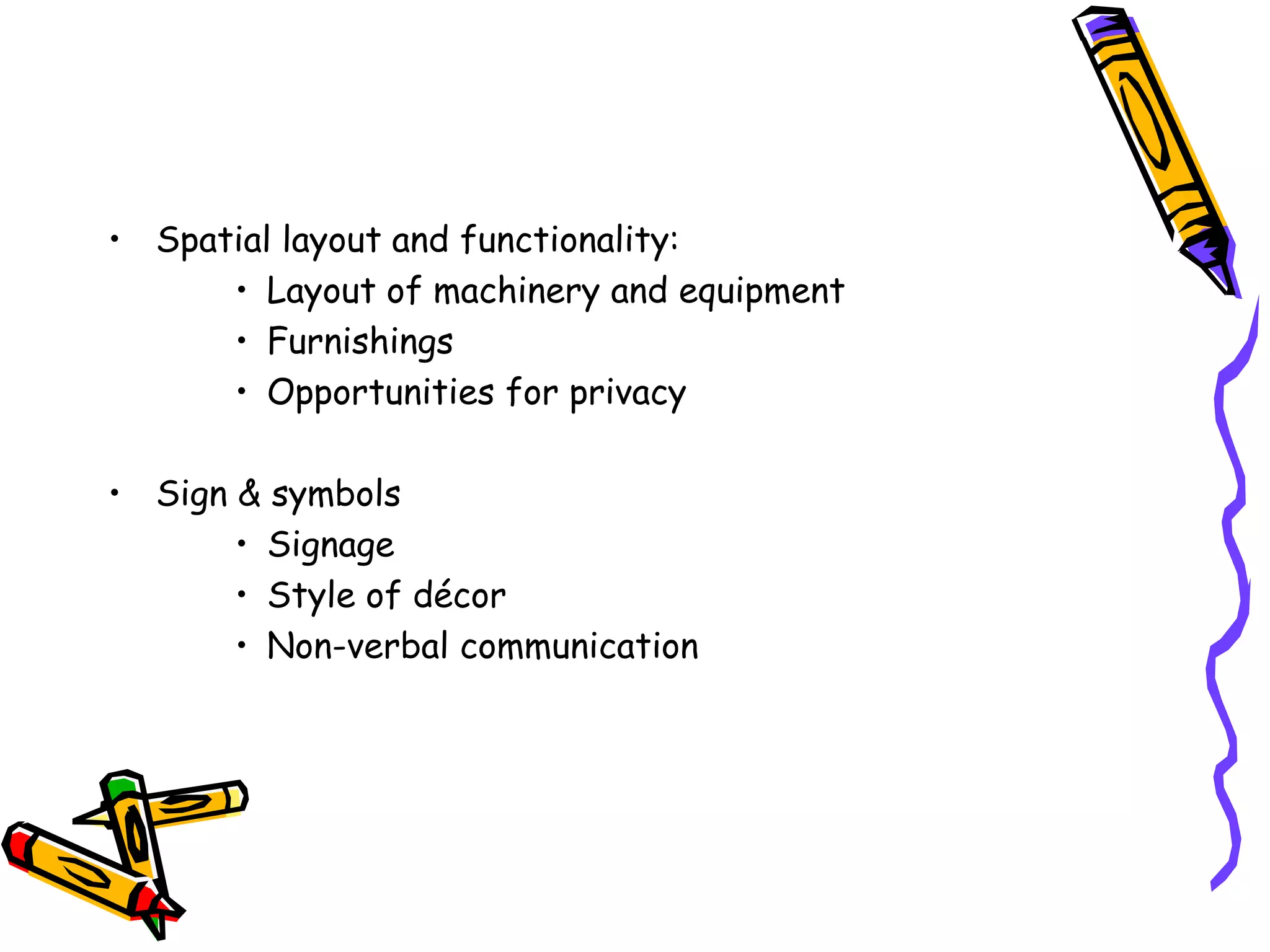 • Spatial layout and functionality:
• Layout of machinery and equipment
• Furnishings
• Opportunities for privacy
• Sign & symbols
• Signage
• Style of décor
• Non-verbal communication
 