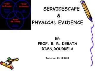 SERVICESCAPE
        &
PHYSICAL EVIDENCE


            BY:
  PROF. B. R. DEBATA
    RIMS,ROURKELA

     Dated on: 23.11.2011
 