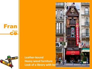 Paris
Fran
ce
- Leather-bound
- Heavy wood furniture
- Look of a library with book
 