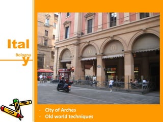 Bologna
Ital
y
- City of Arches
- Old world techniques
 